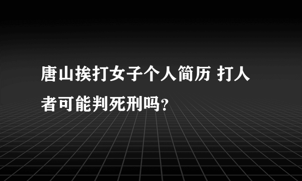 唐山挨打女子个人简历 打人者可能判死刑吗？