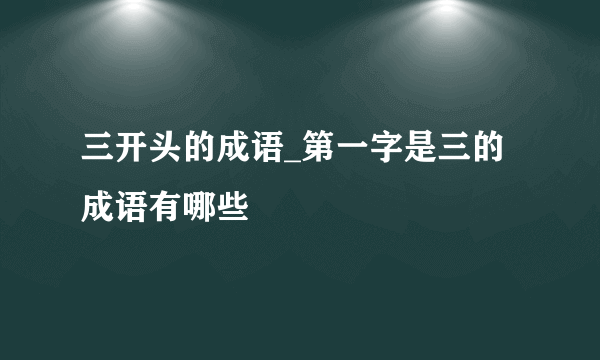 三开头的成语_第一字是三的成语有哪些