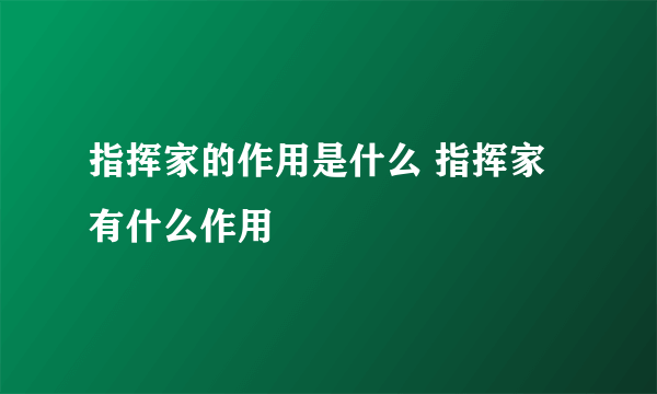 指挥家的作用是什么 指挥家有什么作用