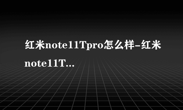 红米note11Tpro怎么样-红米note11Tpro值得买吗