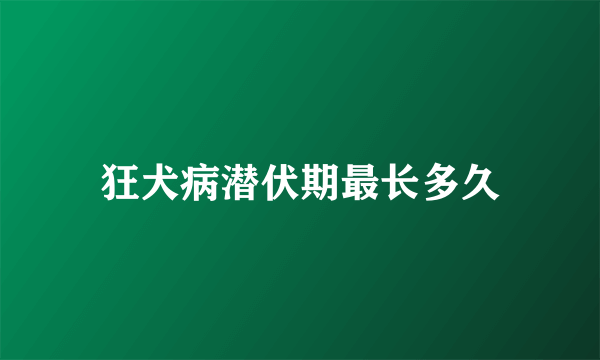 狂犬病潜伏期最长多久