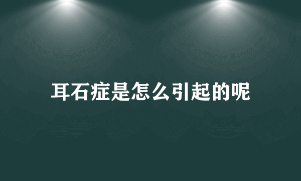 耳石症是怎么引起的呢