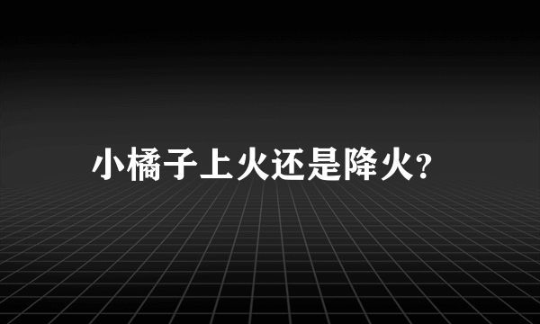 小橘子上火还是降火？