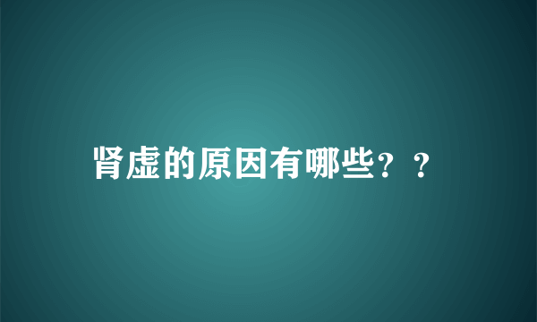 肾虚的原因有哪些？？