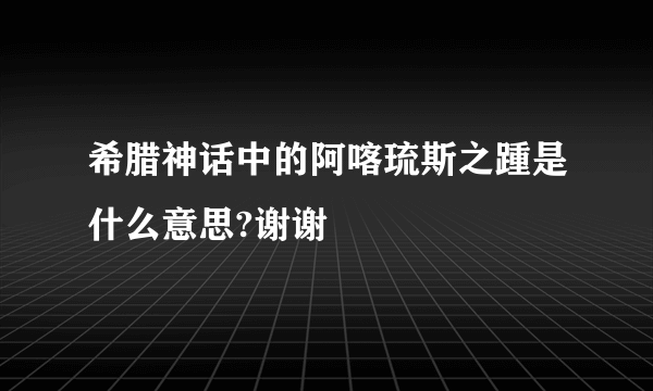 希腊神话中的阿喀琉斯之踵是什么意思?谢谢