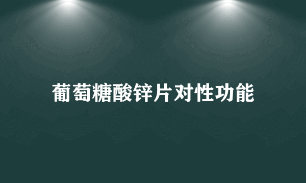 葡萄糖酸锌片对性功能