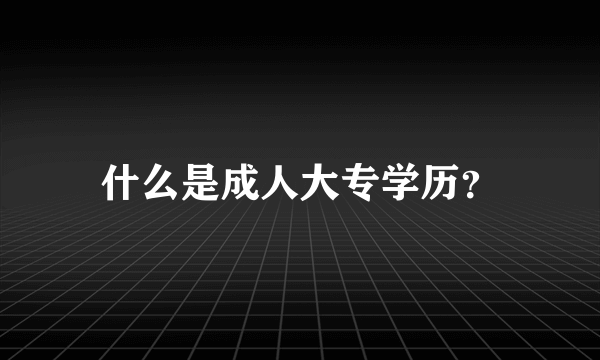 什么是成人大专学历？