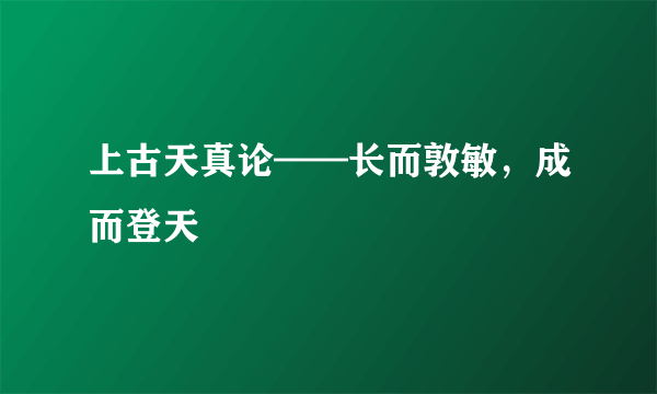 上古天真论——长而敦敏，成而登天