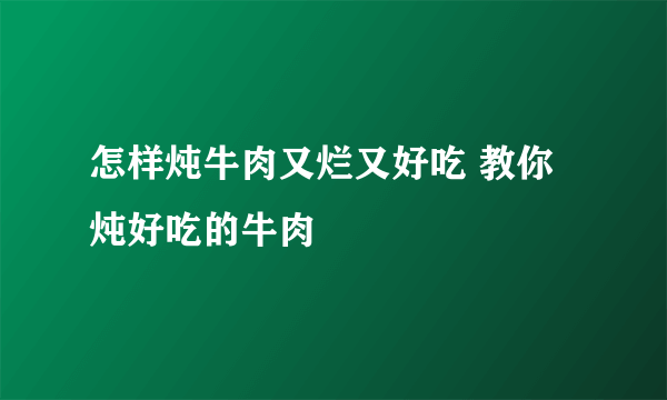 怎样炖牛肉又烂又好吃 教你炖好吃的牛肉