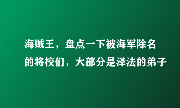 海贼王，盘点一下被海军除名的将校们，大部分是泽法的弟子