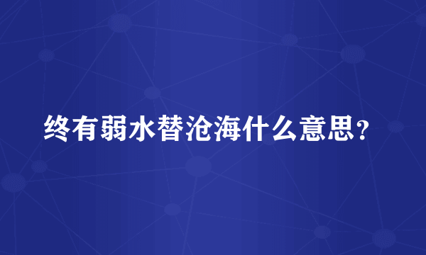 终有弱水替沧海什么意思？