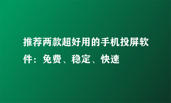 推荐两款超好用的手机投屏软件：免费、稳定、快速