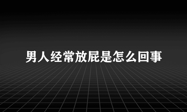 男人经常放屁是怎么回事