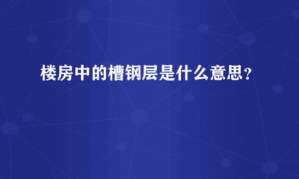 楼房中的槽钢层是什么意思？