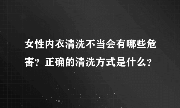 女性内衣清洗不当会有哪些危害？正确的清洗方式是什么？