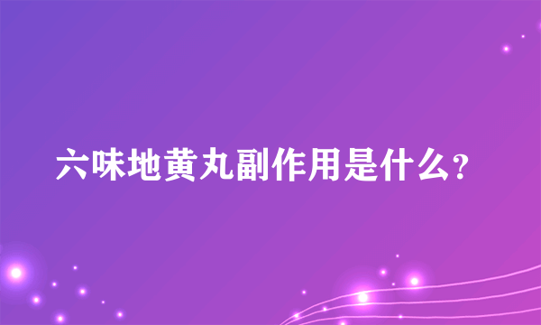 六味地黄丸副作用是什么？