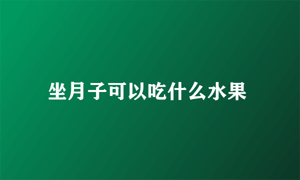 坐月子可以吃什么水果 