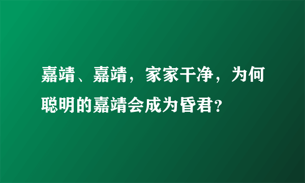 嘉靖、嘉靖，家家干净，为何聪明的嘉靖会成为昏君？