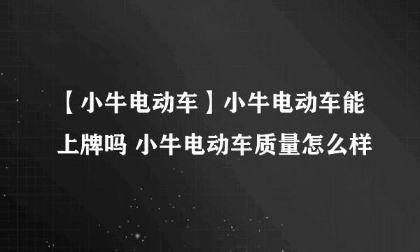 【小牛电动车】小牛电动车能上牌吗 小牛电动车质量怎么样