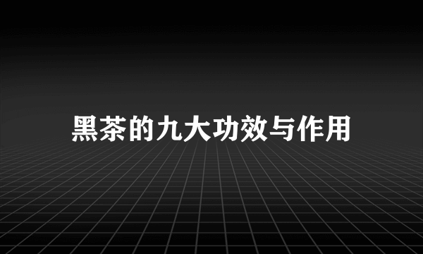 黑茶的九大功效与作用