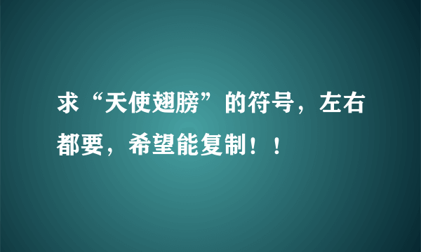 求“天使翅膀”的符号，左右都要，希望能复制！！