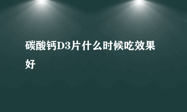 碳酸钙D3片什么时候吃效果好