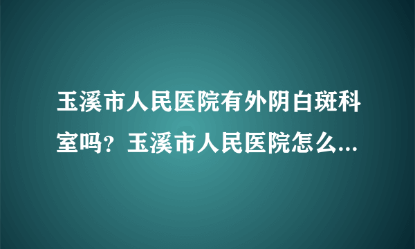 玉溪市人民医院有外阴白斑科室吗？玉溪市人民医院怎么治疗外阴白斑？