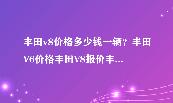 丰田v8价格多少钱一辆？丰田V6价格丰田V8报价丰田V6 V8多少钱