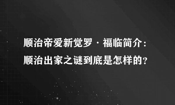 顺治帝爱新觉罗·福临简介：顺治出家之谜到底是怎样的？