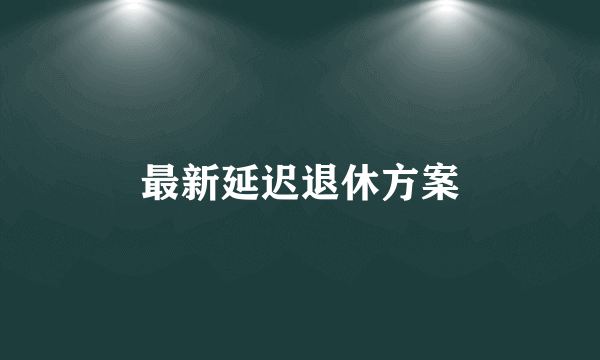 最新延迟退休方案