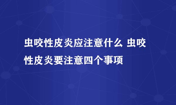 虫咬性皮炎应注意什么 虫咬性皮炎要注意四个事项