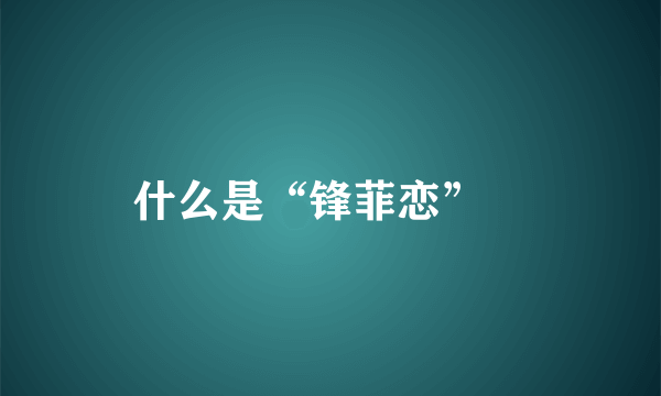 什么是“锋菲恋”﹖