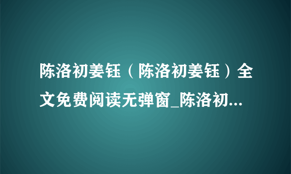 陈洛初姜钰（陈洛初姜钰）全文免费阅读无弹窗_陈洛初姜钰小说全文免费阅读