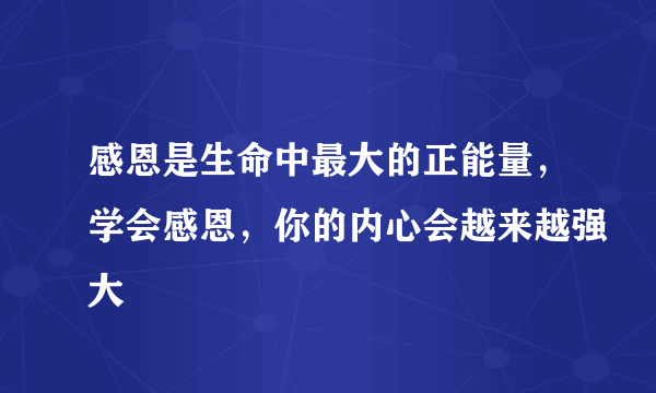 感恩是生命中最大的正能量，学会感恩，你的内心会越来越强大