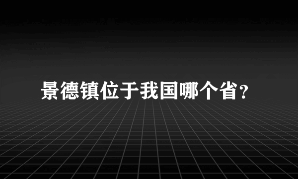 景德镇位于我国哪个省？