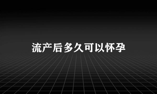 流产后多久可以怀孕