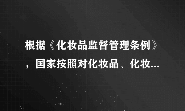 根据《化妆品监督管理条例》，国家按照对化妆品、化妆品原料实行分类管理