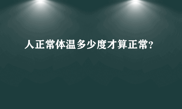 人正常体温多少度才算正常？