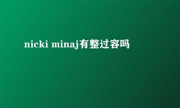 nicki minaj有整过容吗