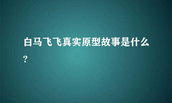 白马飞飞真实原型故事是什么?