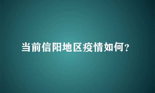 当前信阳地区疫情如何？