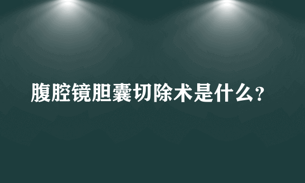 腹腔镜胆囊切除术是什么？