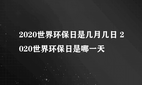 2020世界环保日是几月几日 2020世界环保日是哪一天