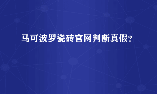 马可波罗瓷砖官网判断真假？