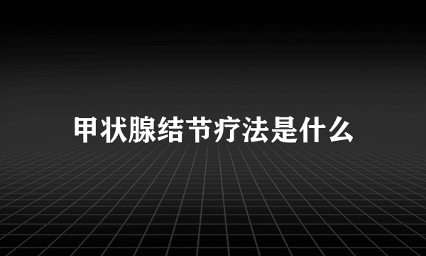 甲状腺结节疗法是什么