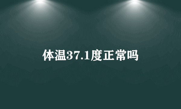 体温37.1度正常吗