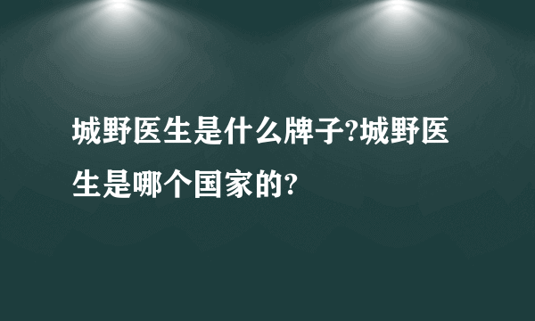 城野医生是什么牌子?城野医生是哪个国家的?