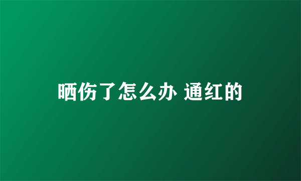 晒伤了怎么办 通红的