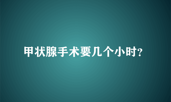 甲状腺手术要几个小时？