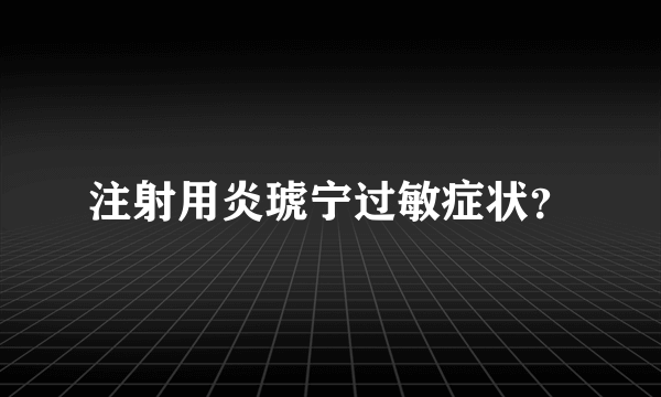 注射用炎琥宁过敏症状？